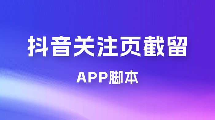 抖音关注页对标截留 App 脚本，精准引流创业粉 一点学习助手-零基础自学教程-副业项目-兴趣学习项目资源网