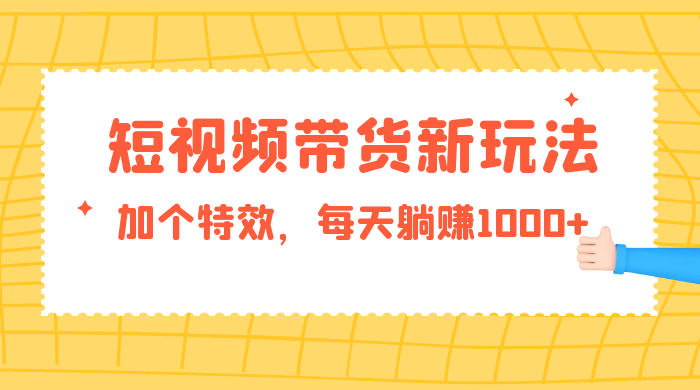 短视频带货新玩法,加个特效,每天躺赚1000+,小白当天见收益 一点学习助手-零基础自学教程-副业项目-兴趣学习项目资源网