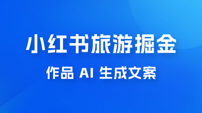 小红书旅游掘金计划，三分钟一个作品，AI 一键生成文案，宝妈轻松日入300+ 一点学习助手-零基础自学教程-副业项目-兴趣学习项目资源网
