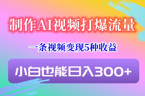 制作AI视频打爆流量,一条视频变现5种收益,小白也能日入300+ 一点学习助手-零基础自学教程-副业项目-兴趣学习项目资源网