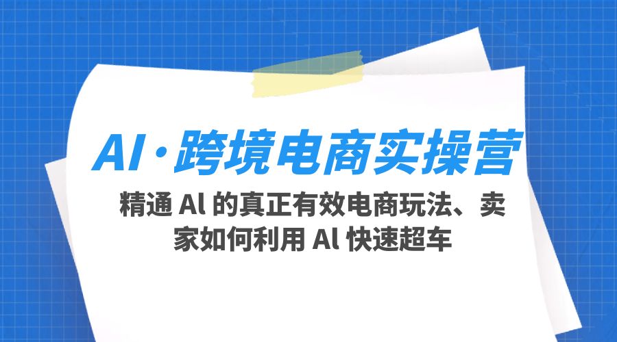 AI · 跨境电商实操营：精通 Al 的真正有效电商玩法、卖家如何利用 Al 快速超车 一点学习助手-零基础自学教程-副业项目-兴趣学习项目资源网