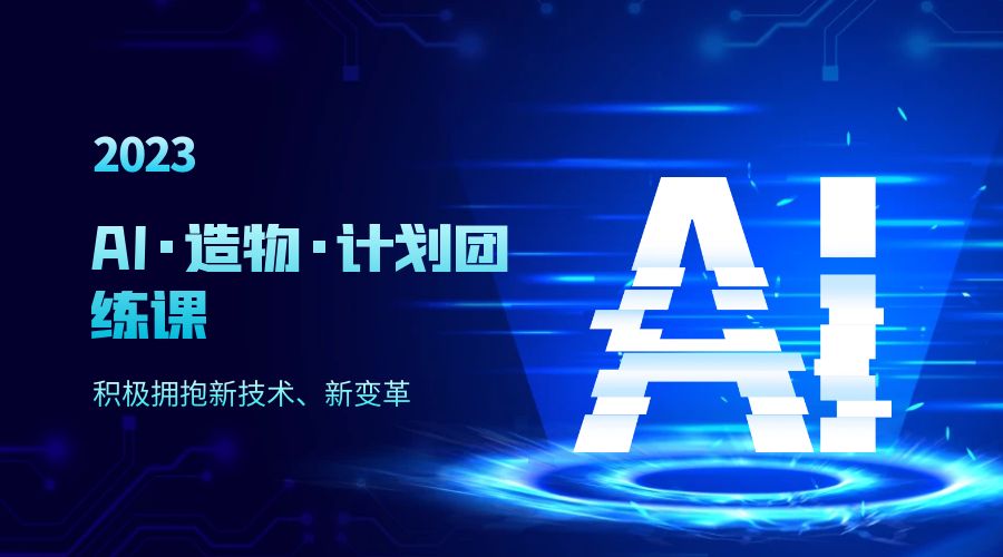 2023 AI · 造物 · 计划团练课第一期:积极拥抱新技术、新变革 2023 AI · 造物 · 计划团练课第一期:积极拥抱新技术、新变革
