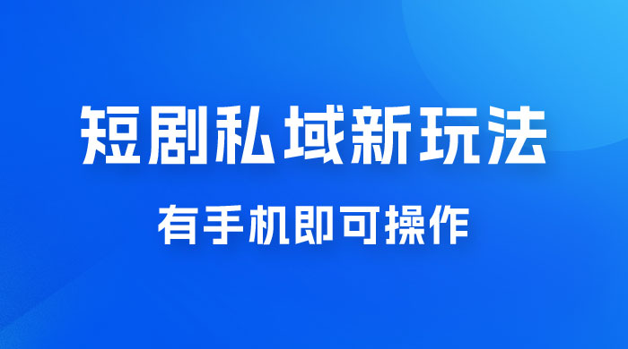 短剧私域新玩法，蓝海项目，有手机即可操作，一单 9.9~99，日入 800 很轻松 一点学习助手-零基础自学教程-副业项目-兴趣学习项目资源网