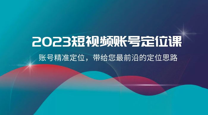 2023 短视频账号 · 定位课，账号精准定位，带给您最前沿的定位思路（21 节课） 一点学习助手-零基础自学教程-副业项目-兴趣学习项目资源网