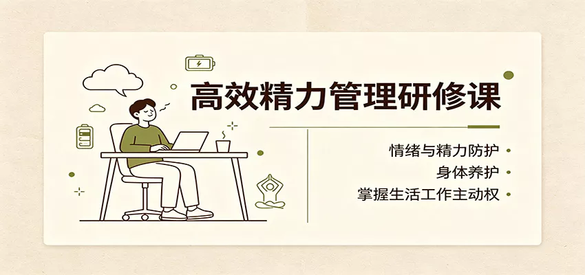 高效精力管理研修课：情绪与精力防护，身体养护，掌握生活工作主动权 一点学习助手-零基础自学教程-副业项目-兴趣学习-网盘拉新平台-英语启蒙项目资源网