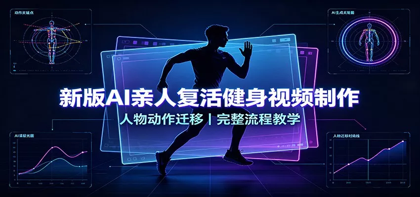 新版AI亲人复活健身视频制作，人物动作迁移，完整流程教学 一点学习助手-零基础自学教程-副业项目-兴趣学习-网盘拉新平台-英语启蒙项目资源网
