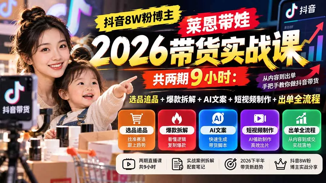 【无水印】抖音8W粉博主莱恩带娃2026带货实战课-共两期9小时：选品追品+爆款拆解+AI文案+短视频制作+出单全流程 一点学习助手-零基础自学教程-副业项目-兴趣学习-网盘拉新平台-英语启蒙项目资源网