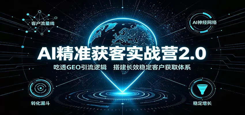 AI精准获客实战营2.0：吃透GEO引流逻辑，搭建长效稳定客户获取体系 一点学习助手-零基础自学教程-副业项目-兴趣学习-网盘拉新平台-英语启蒙项目资源网