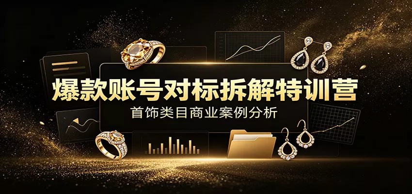 爆款账号对标拆解特训营：首饰类目商业案例分析，配套完整资料内容 一点学习助手-零基础自学教程-副业项目-兴趣学习-网盘拉新平台-英语启蒙项目资源网