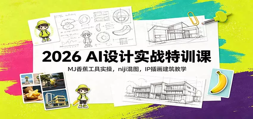 2026 AI设计实战特训课：MJ香蕉工具实操，niji混图，IP插画建筑教学 一点学习助手-零基础自学教程-副业项目-兴趣学习-网盘拉新平台-英语启蒙项目资源网