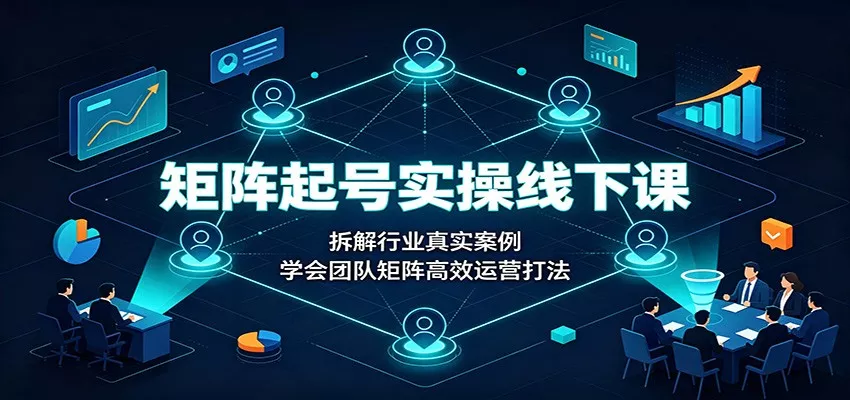 矩阵起号实操线下课：拆解行业真实案例，学会团队矩阵高效运营打法 一点学习助手-零基础自学教程-副业项目-兴趣学习-网盘拉新平台-英语启蒙项目资源网