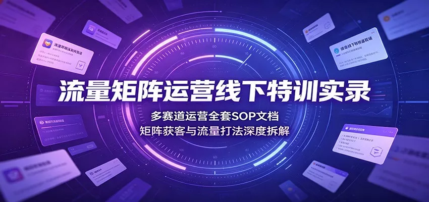 流量矩阵运营线下特训实录：多赛道运营全套SOP文档，矩阵获客与流量打法深度拆解 一点学习助手-零基础自学教程-副业项目-兴趣学习-网盘拉新平台-英语启蒙项目资源网