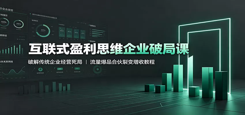 互联式盈利思维企业破局课：破解传统企业经营死局，流量爆品合伙裂变增收教程 一点学习助手-零基础自学教程-副业项目-兴趣学习-网盘拉新平台-英语启蒙项目资源网