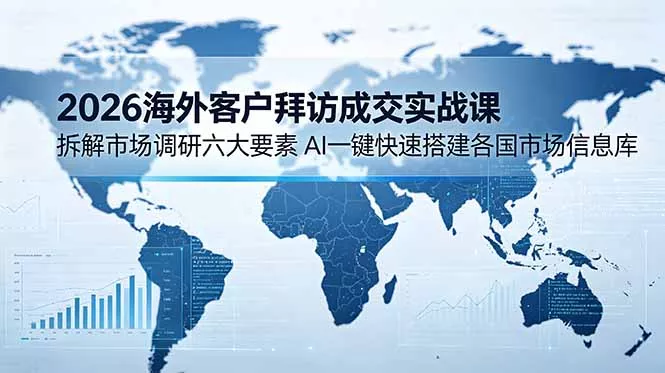 2026海外客户拜访成交实战课：拆解市场调研六大要素，AI一键快速搭建各国市场信息库 一点学习助手-零基础自学教程-副业项目-兴趣学习-网盘拉新平台-英语启蒙项目资源网