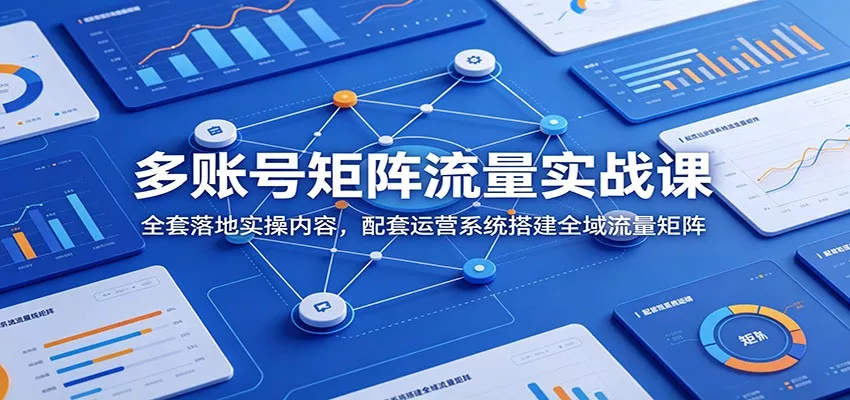 多账号矩阵流量实战课：全套落地实操内容，配套运营系统搭建全域流量矩阵 一点学习助手-零基础自学教程-副业项目-兴趣学习-网盘拉新平台-英语启蒙项目资源网