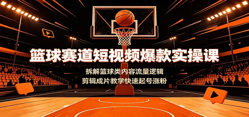 篮球赛道短视频爆款实操课：拆解篮球类内容流量逻辑，剪辑成片教学快速起号涨粉 一点学习助手-零基础自学教程-副业项目-兴趣学习-网盘拉新平台-英语启蒙项目资源网