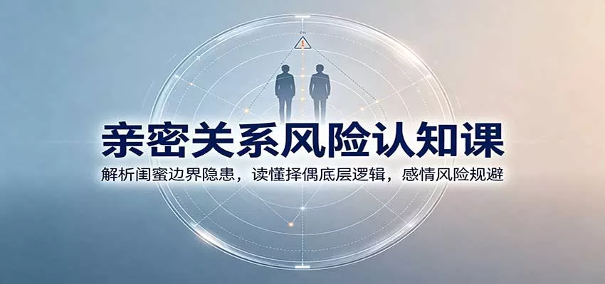 亲密关系风险认知课：解析闺蜜边界隐患，读懂择偶底层逻辑，感情风险规避 一点学习助手-零基础自学教程-副业项目-兴趣学习-网盘拉新平台-英语启蒙项目资源网