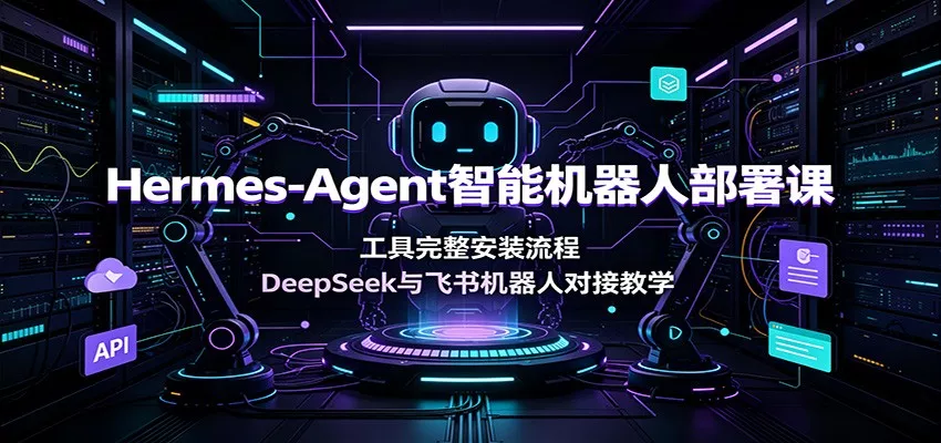 Hermes-Agent智能机器人部署课：工具完整安装流程，DeepSeek与飞书机器人对接教学 一点学习助手-零基础自学教程-副业项目-兴趣学习-网盘拉新平台-英语启蒙项目资源网