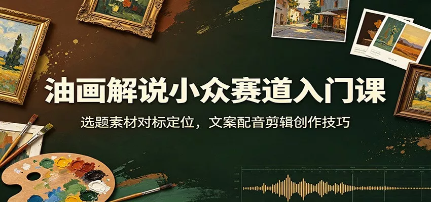 油画解说小众赛道入门课：选题素材对标定位，文案配音剪辑创作技巧 一点学习助手-零基础自学教程-副业项目-兴趣学习-网盘拉新平台-英语启蒙项目资源网