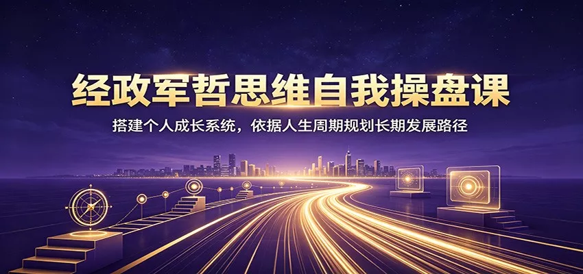 经政军哲思维自我操盘课：搭建个人成长系统，依据人生周期规划长期发展路径 一点学习助手-零基础自学教程-副业项目-兴趣学习-网盘拉新平台-英语启蒙项目资源网