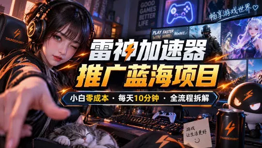 雷神加速器推广5.0实操教程：口令图文玩法全流程拆解(零成本·每天10分钟) 一点学习助手-零基础自学教程-副业项目-兴趣学习-网盘拉新平台-英语启蒙项目资源网