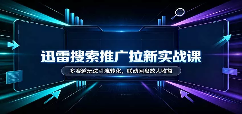 迅雷搜索推广拉新实战课：多赛道玩法引流转化，联动网盘放大收益 一点学习助手-零基础自学教程-副业项目-兴趣学习-网盘拉新平台-英语启蒙项目资源网