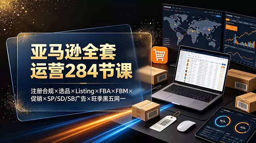 亚马逊全套运营284节课：注册合规×选品×Listing×FBA×FBM×促销×SP/SD/SB广告×旺季黑五网一 一点学习助手-零基础自学教程-副业项目-兴趣学习-网盘拉新平台-英语启蒙项目资源网