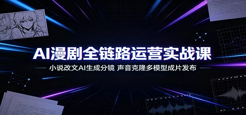 AI漫剧全链路运营实战课：小说改文AI生成分镜，声音克隆多模型成片发布 一点学习助手-零基础自学教程-副业项目-兴趣学习-网盘拉新平台-英语启蒙项目资源网
