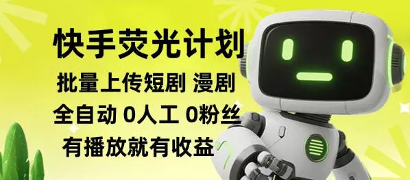 快手荧光计划全自动批量上传短剧漫剧，每天轻松几张【揭秘】 一点学习助手-零基础自学教程-副业项目-兴趣学习-网盘拉新平台-英语启蒙项目资源网