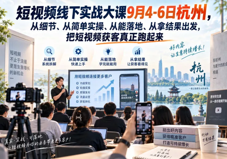 短视频线下实战大课9月4-6日杭州，从细节、从简单实操、从能落地、从拿结果出发，把短视频获客真正跑起来 一点学习助手-零基础自学教程-副业项目-兴趣学习-网盘拉新平台-英语启蒙项目资源网