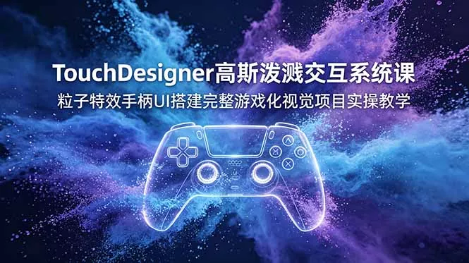 TouchDesigner高斯泼溅交互系统课，粒子特效手柄UI搭建完整游戏化视觉项目实操教学 一点学习助手-零基础自学教程-副业项目-兴趣学习-网盘拉新平台-英语启蒙项目资源网