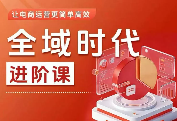 全域时代进阶课，更简单高效的全域投放实操，让电商运营更简单高效(更新0731) 一点学习助手-零基础自学教程-副业项目-兴趣学习-网盘拉新平台-英语启蒙项目资源网