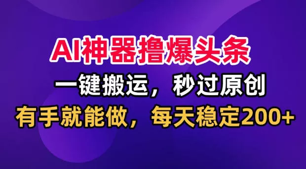 AI神器撸爆头条，一键搬运，秒过原创，有手就能做，每天稳定200+【揭秘】 一点学习助手-零基础自学教程-副业项目-兴趣学习-网盘拉新平台-英语启蒙项目资源网