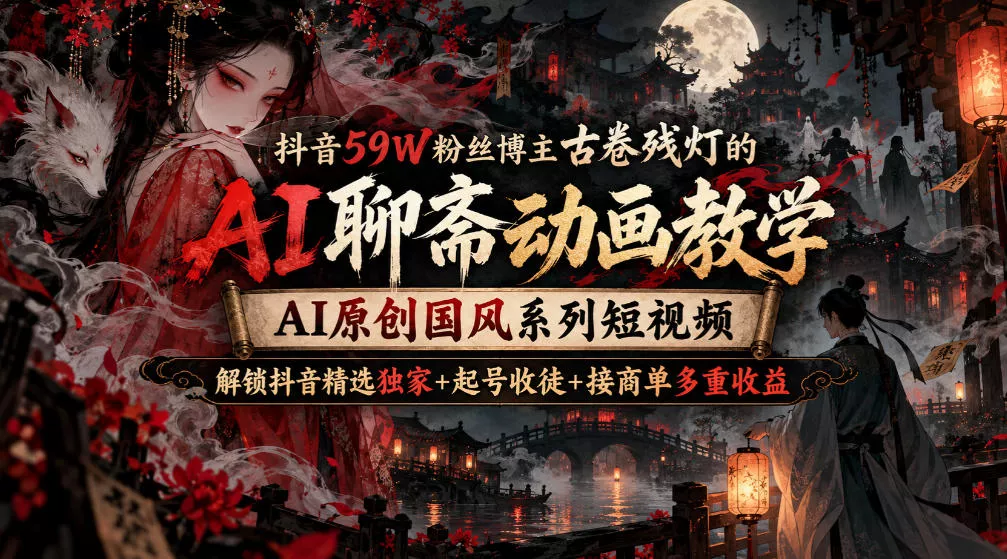 抖音59W粉丝博主古卷残灯的AI聊斋动画教学，AI原创国风系列短视频，解锁抖音精选独家+起号收徒+接商单多重收益 一点学习助手-零基础自学教程-副业项目-兴趣学习-网盘拉新平台-英语启蒙项目资源网