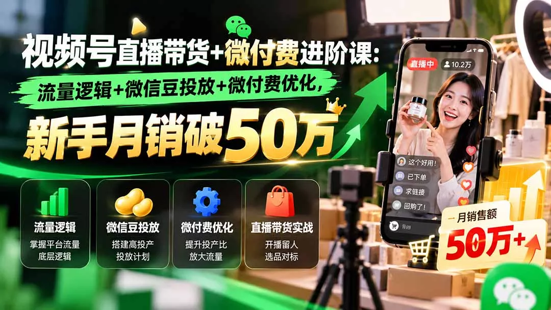 视频号直播带货+微付费进阶课-更新1010：流量逻辑+微信豆投放+微付费优化，新手月销破50万 一点学习助手-零基础自学教程-副业项目-兴趣学习-网盘拉新平台-英语启蒙项目资源网