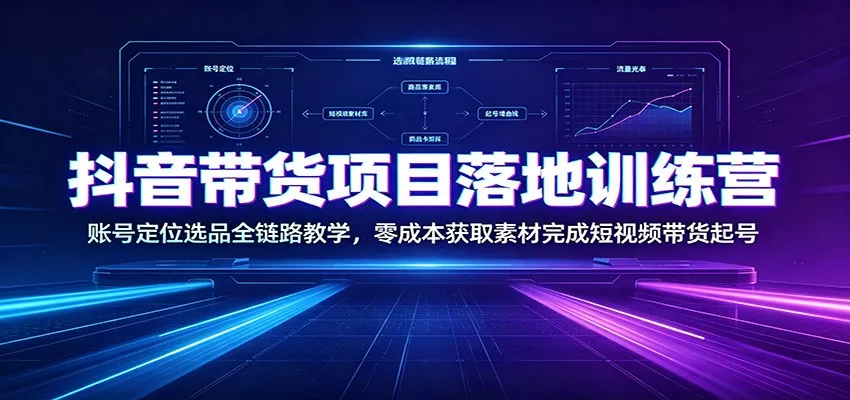 抖音带货项目落地训练营：账号定位选品全链路教学，零成本获取素材完成短视频带货起号 一点学习助手-零基础自学教程-副业项目-兴趣学习-网盘拉新平台-英语启蒙项目资源网