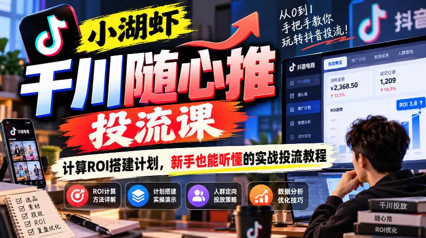 小湖虾千川随心推投流课，计算ROI搭建计划，新手也能听懂的实战投流教程 一点学习助手-零基础自学教程-副业项目-兴趣学习-网盘拉新平台-英语启蒙项目资源网