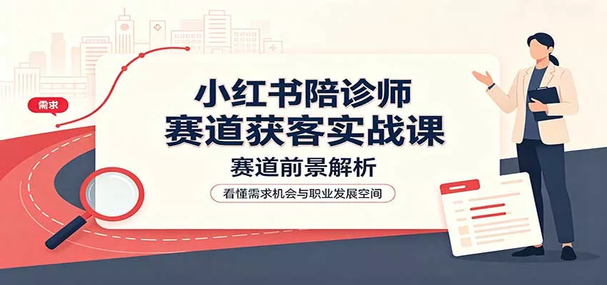 小红书陪诊师赛道获客实战课：赛道前景解析，账号运营，业务流程风控 一点学习助手-零基础自学教程-副业项目-兴趣学习-网盘拉新平台-英语启蒙项目资源网