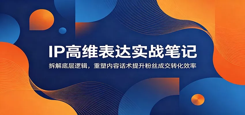IP高维表达实战笔记：拆解底层逻辑，重塑内容话术提升粉丝成交转化效率 一点学习助手-零基础自学教程-副业项目-兴趣学习-网盘拉新平台-英语启蒙项目资源网