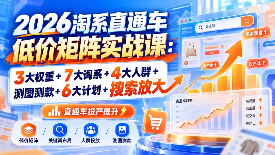 2026淘系直通车低价矩阵实战课：3大权重+7大词系+4大人群+测图测款+6大计划+搜索放大 一点学习助手-零基础自学教程-副业项目-兴趣学习-网盘拉新平台-英语启蒙项目资源网