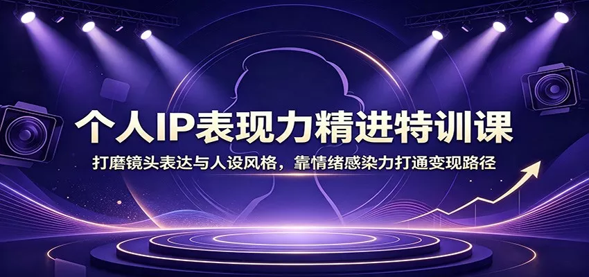 个人IP表现力精进特训课：打磨镜头表达与人设风格，靠情绪感染力打通变现路径 一点学习助手-零基础自学教程-副业项目-兴趣学习-网盘拉新平台-英语启蒙项目资源网