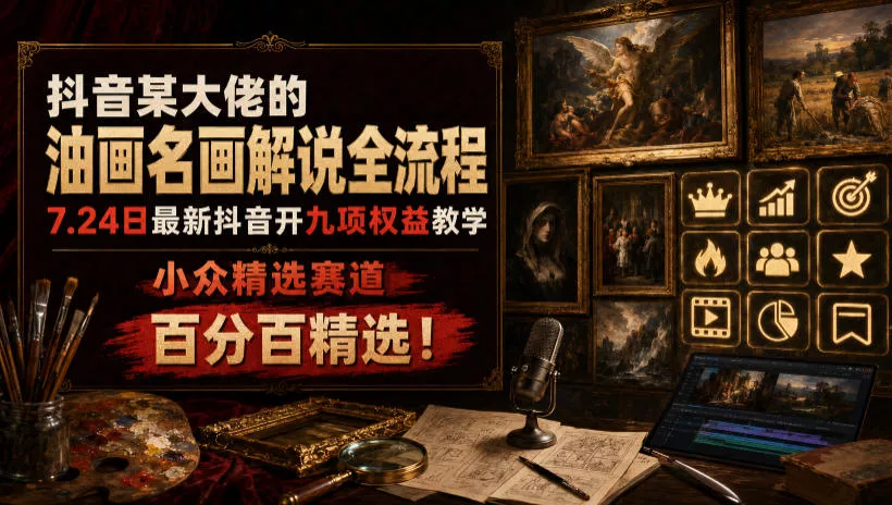 抖音某大佬的油画名画解说全流程，7.24日最新抖音开九项权益教学，小众精选赛道，百分百精选！ 一点学习助手-零基础自学教程-副业项目-兴趣学习-网盘拉新平台-英语启蒙项目资源网