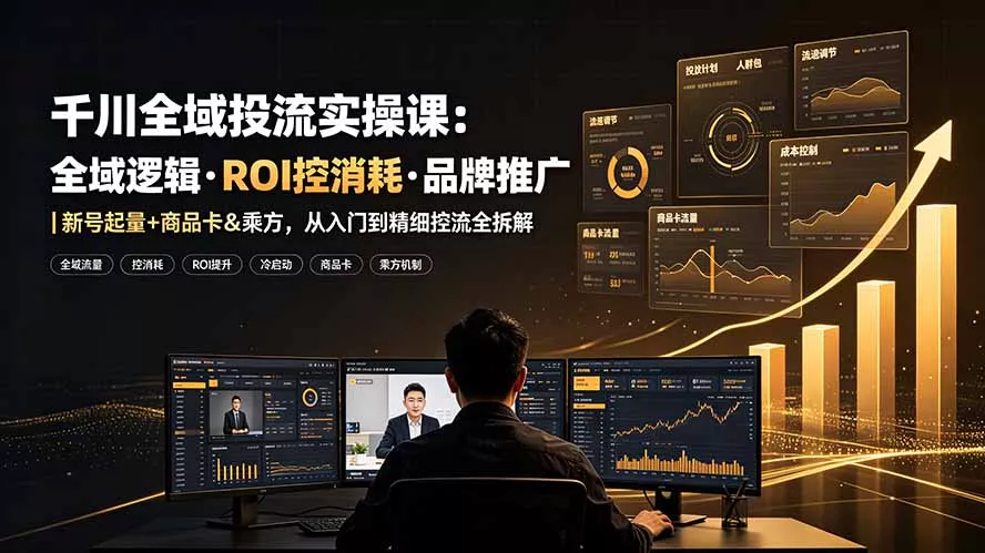 千川全域投流实操课：全域逻辑·ROI控消耗·品牌推广｜新号起量+商品卡&乘方，从入门到精细控流全拆解 一点学习助手-零基础自学教程-副业项目-兴趣学习-网盘拉新平台-英语启蒙项目资源网