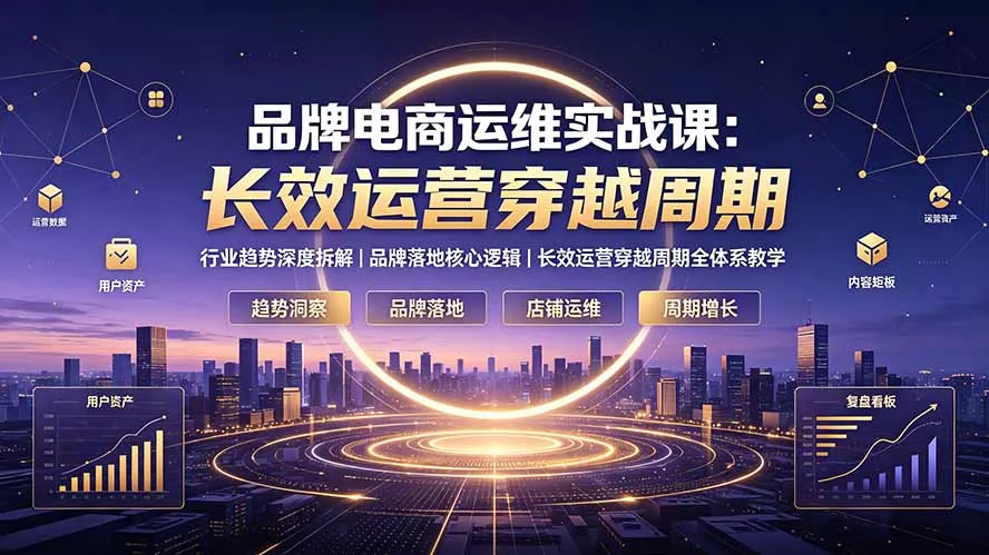 品牌电商运维实战课：行业趋势深度拆解｜品牌落地核心逻辑｜长效运营穿越周期全体系教学 一点学习助手-零基础自学教程-副业项目-兴趣学习-网盘拉新平台-英语启蒙项目资源网