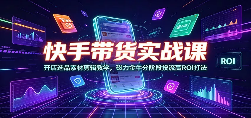 快手带货实战课：开店选品素材剪辑教学，磁力金牛分阶段投流高ROI打法 一点学习助手-零基础自学教程-副业项目-兴趣学习-网盘拉新平台-英语启蒙项目资源网