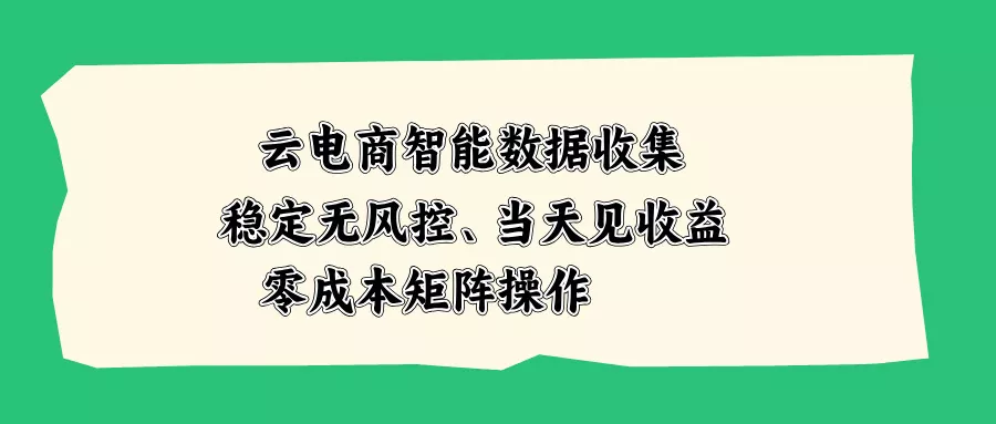 云电商智能数据收集，稳定无风控，当天见收益，零成本矩阵操作 一点学习助手-零基础自学教程-副业项目-兴趣学习-网盘拉新平台-英语启蒙项目资源网