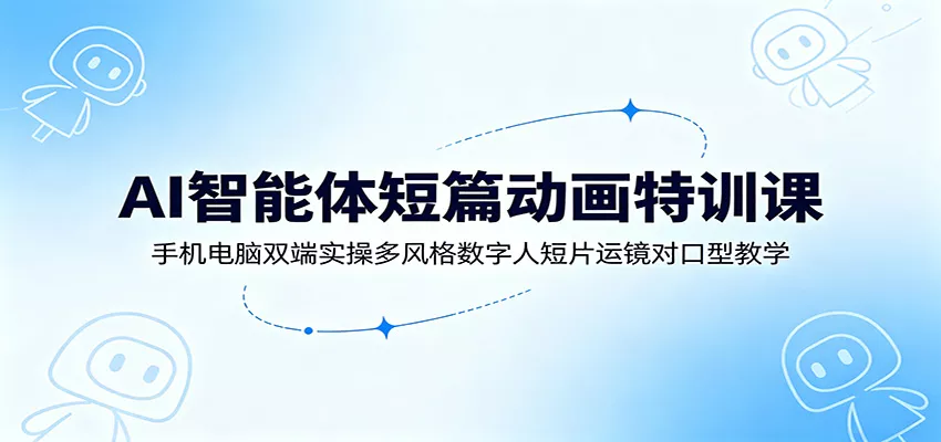 AI智能体短篇动画特训课：手机电脑双端实操多风格数字人短片运镜对口型教学 一点学习助手-零基础自学教程-副业项目-兴趣学习-网盘拉新平台-英语启蒙项目资源网