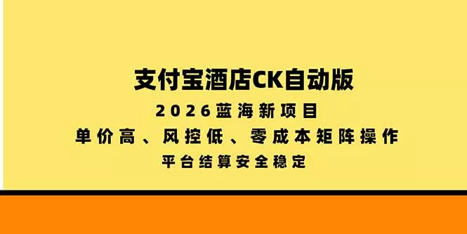 支付宝酒店ck自动版，2026蓝海新项目，单价高，风控低，零成本矩阵操作，平台结算安全稳定 一点学习助手-零基础自学教程-副业项目-兴趣学习-网盘拉新平台-英语启蒙项目资源网
