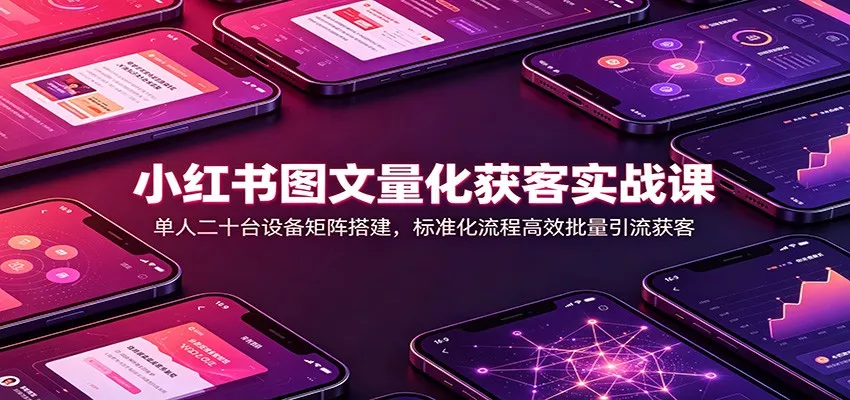 小红书图文量化获客实战课：单人二十台设备矩阵搭建，标准化流程高效批量引流获客 一点学习助手-零基础自学教程-副业项目-兴趣学习-网盘拉新平台-英语启蒙项目资源网