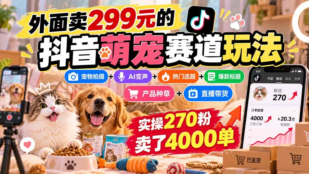 外面卖299元的抖音萌宠赛道玩法：宠物拍摄+AI变声+热门选题+爆款标题+产品种草+直播带货，实操270粉卖了4000单 一点学习助手-零基础自学教程-副业项目-兴趣学习-网盘拉新平台-英语启蒙项目资源网